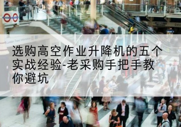 东源高空作业升降机厂家-选购高空作业升降机的五个实战经验-老采购手把手教你避坑