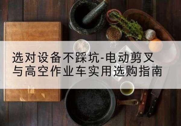东源电动剪叉升降平台怎么选-选对设备不踩坑-电动剪叉与高空作业车实用选购指南
