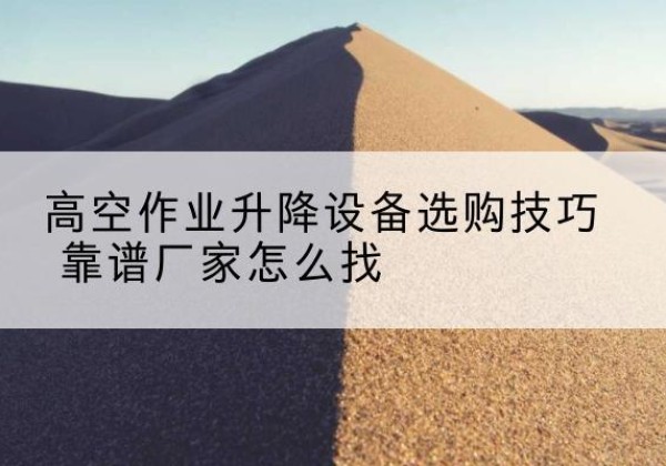 东源电动升降平台厂家推荐-高空作业升降设备选购技巧 靠谱厂家怎么找
