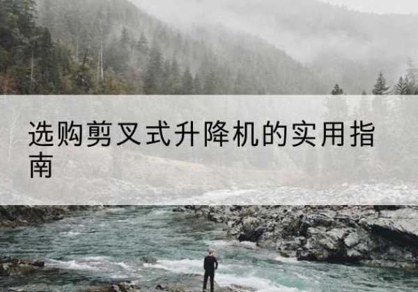 东源剪叉式升降机怎么选-选购剪叉式升降机的实用指南