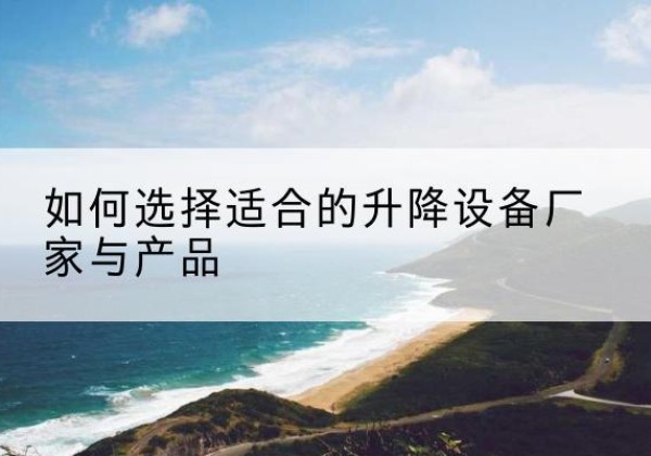 东源电动升降平台厂家-如何选择适合的升降设备厂家与产品